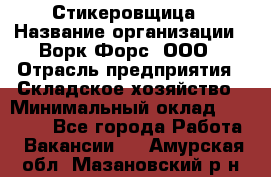 Стикеровщица › Название организации ­ Ворк Форс, ООО › Отрасль предприятия ­ Складское хозяйство › Минимальный оклад ­ 27 000 - Все города Работа » Вакансии   . Амурская обл.,Мазановский р-н